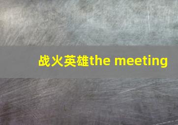 战火英雄the meeting